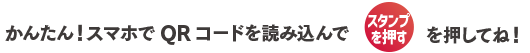 かんたん！スマホでQRコードを読み込んで【スタンプを押す】を押してね！